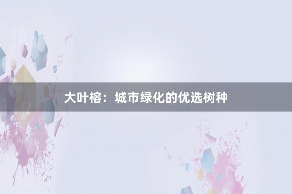 大叶榕：城市绿化的优选树种